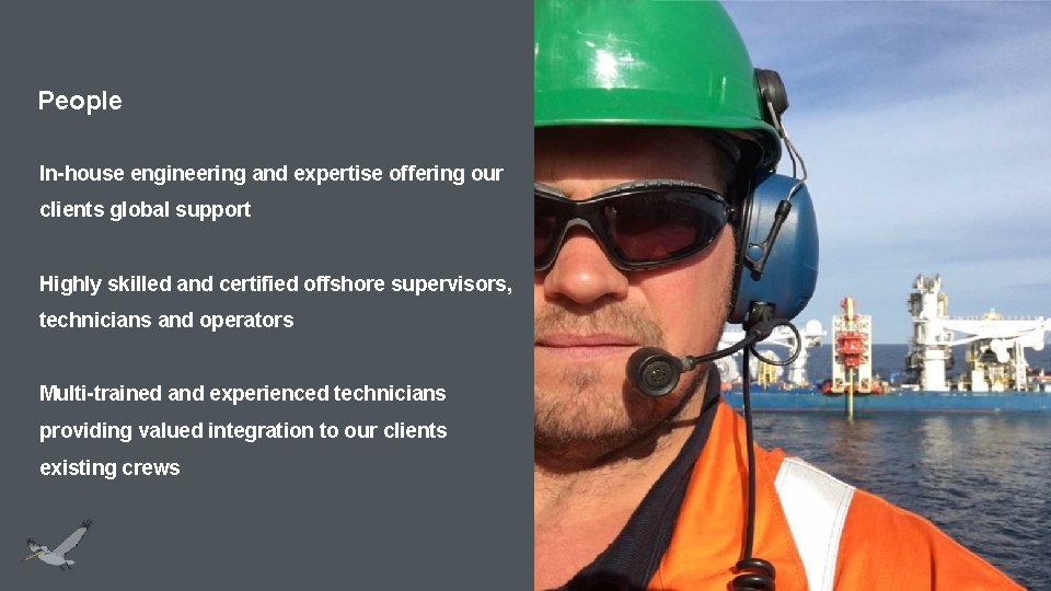 People In-house engineering and expertise offering our clients global support Highly skilled and certified
