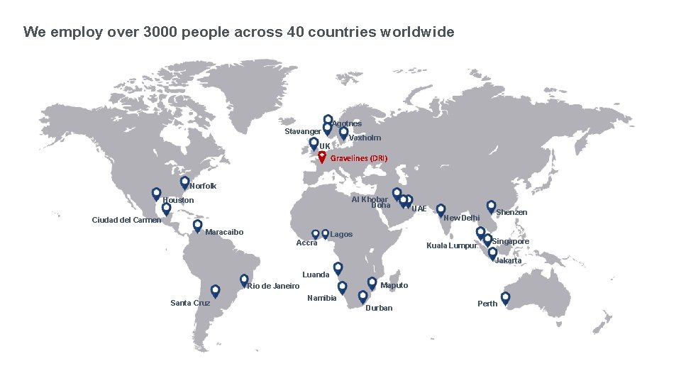 We employ over 3000 people across 40 countries worldwide Agotnes Stavanger UK Vaxholm Gravelines
