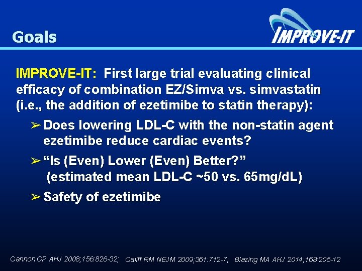 Goals IMPROVE-IT: First large trial evaluating clinical efficacy of combination EZ/Simva vs. simvastatin (i.