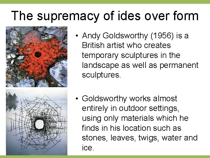 The supremacy of ides over form • Andy Goldsworthy (1956) is a British artist