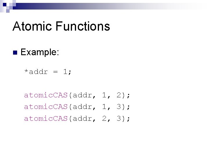 Atomic Functions n Example: *addr = 1; atomic. CAS(addr, 1, 2); atomic. CAS(addr, 1,