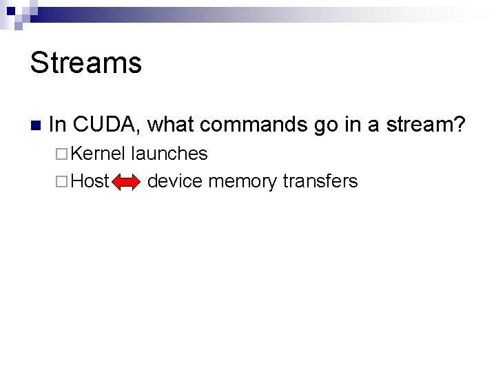 Streams n In CUDA, what commands go in a stream? ¨ Kernel ¨ Host