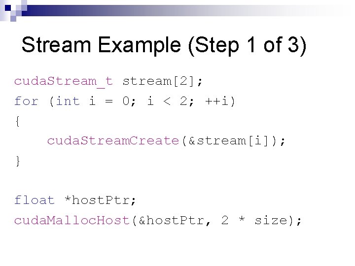 Stream Example (Step 1 of 3) cuda. Stream_t stream[2]; for (int i = 0;