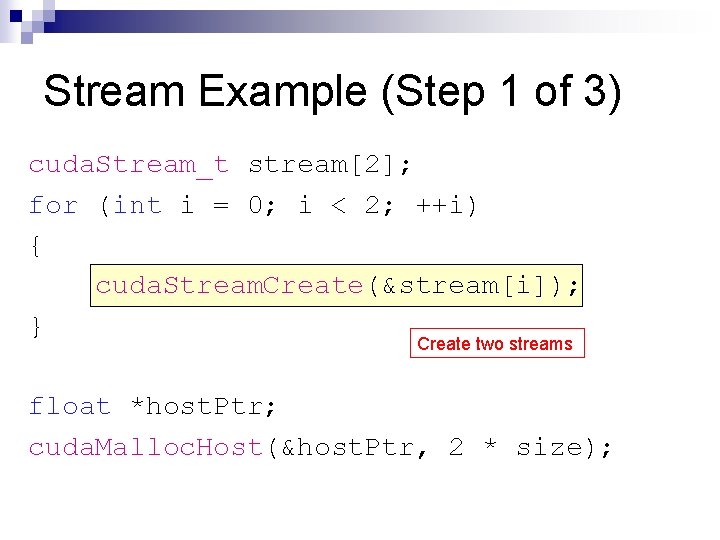 Stream Example (Step 1 of 3) cuda. Stream_t stream[2]; for (int i = 0;