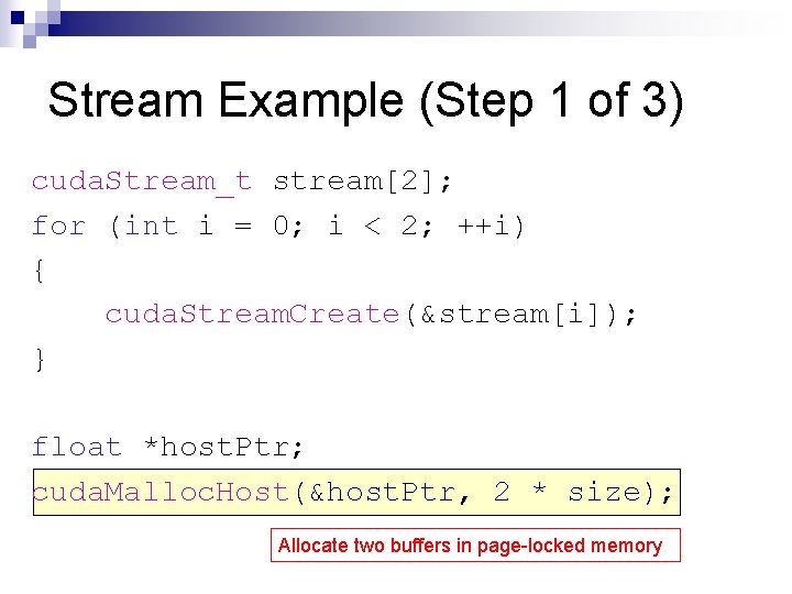 Stream Example (Step 1 of 3) cuda. Stream_t stream[2]; for (int i = 0;