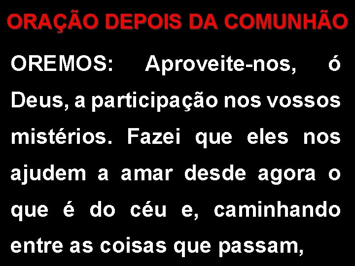 ORAÇÃO DEPOIS DA COMUNHÃO OREMOS: Aproveite-nos, ó Deus, a participação nos vossos mistérios. Fazei