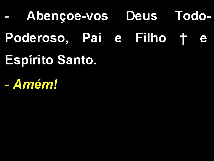 - Abençoe-vos Deus Todo- Poderoso, Pai e Filho † e Espírito Santo. - Amém! - Abençoe-vos Deus Todo- Poderoso, Pai e Filho † e Espírito Santo. - Amém!