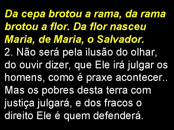 Da cepa brotou a rama, da rama brotou a flor. Da flor nasceu Maria, Da cepa brotou a rama, da rama brotou a flor. Da flor nasceu Maria,