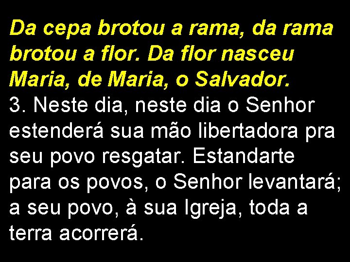 Da cepa brotou a rama, da rama brotou a flor. Da flor nasceu Maria, Da cepa brotou a rama, da rama brotou a flor. Da flor nasceu Maria,