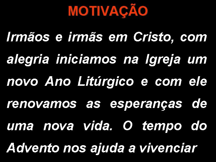 MOTIVAÇÃO Irmãos e irmãs em Cristo, com alegria iniciamos na Igreja um novo Ano MOTIVAÇÃO Irmãos e irmãs em Cristo, com alegria iniciamos na Igreja um novo Ano