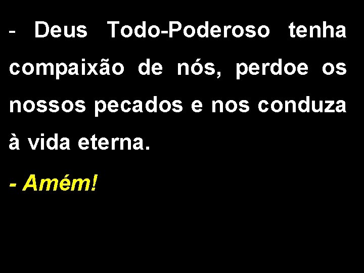 - Deus Todo-Poderoso tenha compaixão de nós, perdoe os nossos pecados e nos conduza - Deus Todo-Poderoso tenha compaixão de nós, perdoe os nossos pecados e nos conduza