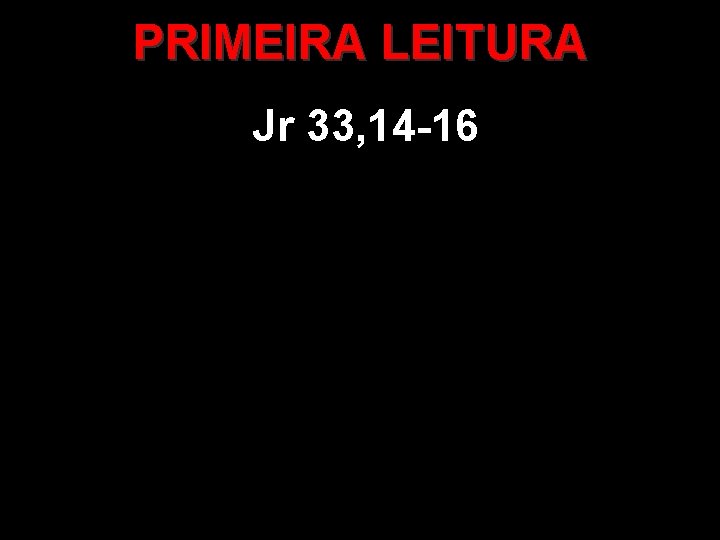 PRIMEIRA LEITURA Jr 33, 14 -16 