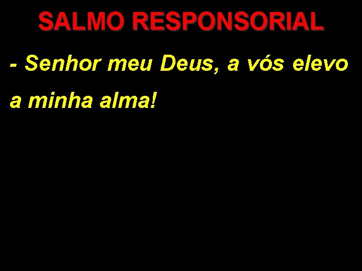 SALMO RESPONSORIAL - Senhor meu Deus, a vós elevo a minha alma! 