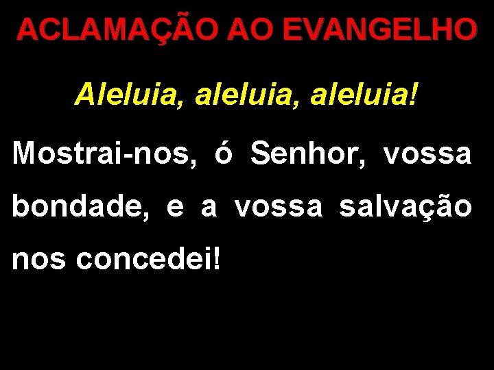 ACLAMAÇÃO AO EVANGELHO Aleluia, aleluia! Mostrai-nos, ó Senhor, vossa bondade, e a vossa salvação ACLAMAÇÃO AO EVANGELHO Aleluia, aleluia! Mostrai-nos, ó Senhor, vossa bondade, e a vossa salvação