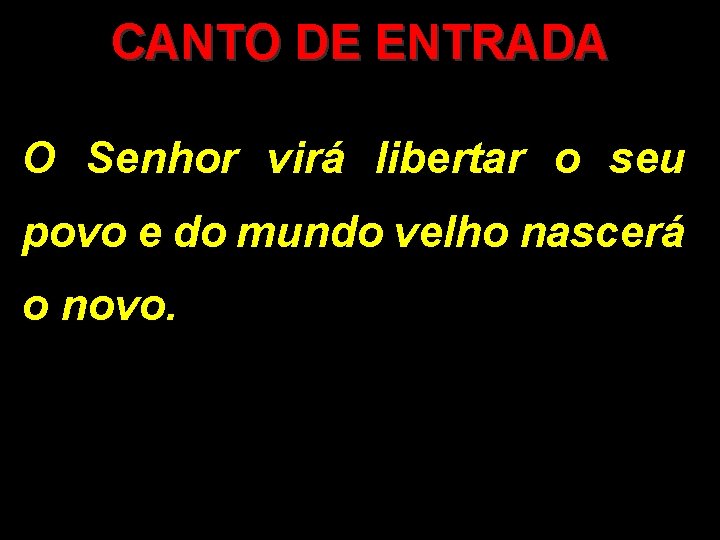 CANTO DE ENTRADA O Senhor virá libertar o seu povo e do mundo velho