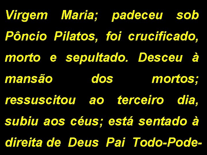 Virgem Maria; padeceu sob Pôncio Pilatos, foi crucificado, morto e sepultado. Desceu à mansão Virgem Maria; padeceu sob Pôncio Pilatos, foi crucificado, morto e sepultado. Desceu à mansão