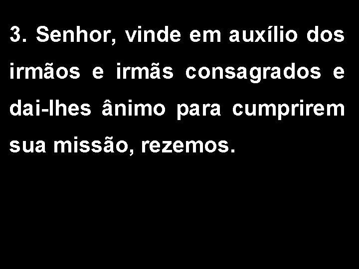 3. Senhor, vinde em auxílio dos irmãos e irmãs consagrados e dai-lhes ânimo para