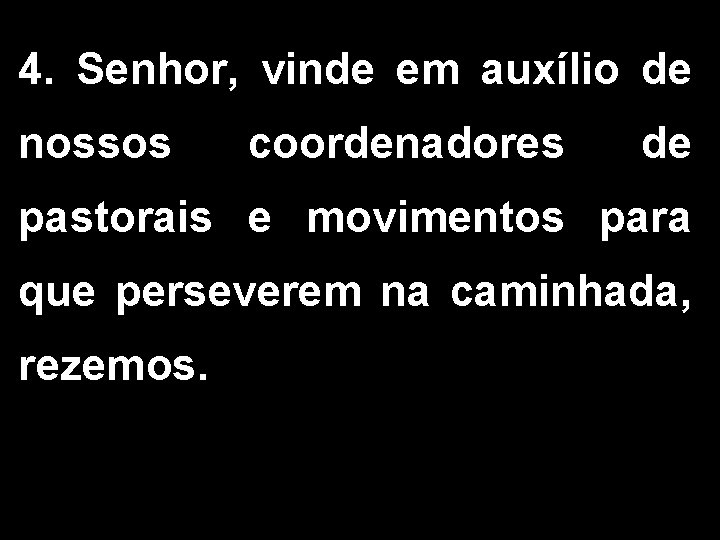 4. Senhor, vinde em auxílio de nossos coordenadores de pastorais e movimentos para que