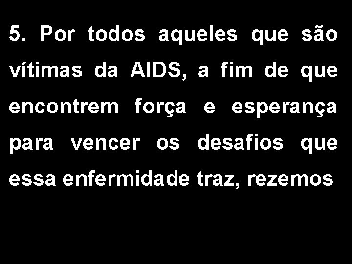 5. Por todos aqueles que são vítimas da AIDS, a fim de que encontrem