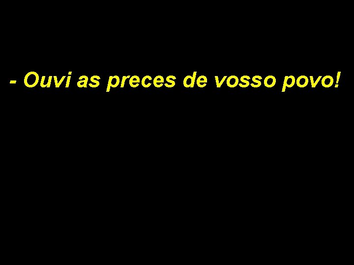 - Ouvi as preces de vosso povo! 