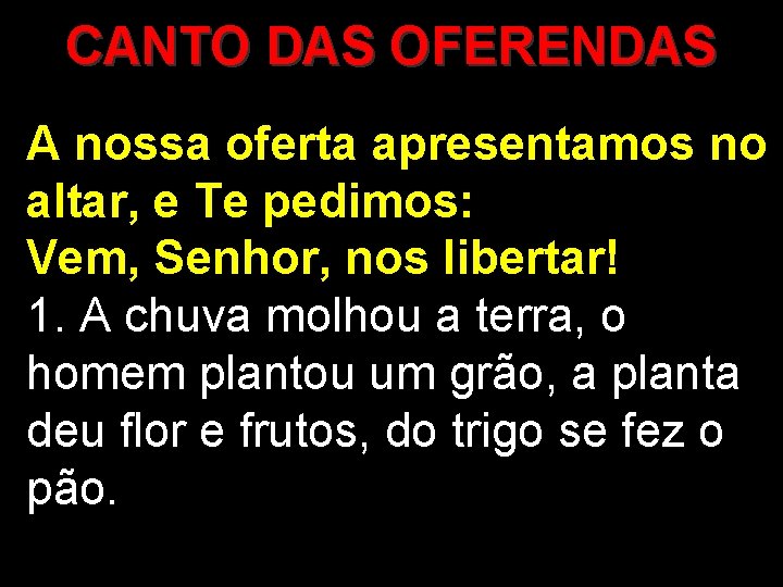 CANTO DAS OFERENDAS A nossa oferta apresentamos no altar, e Te pedimos: Vem, Senhor,