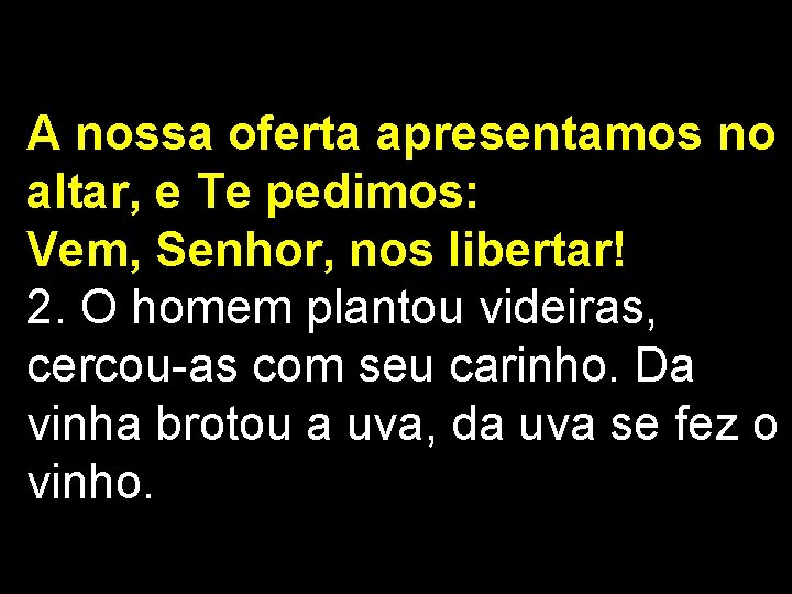 A nossa oferta apresentamos no altar, e Te pedimos: Vem, Senhor, nos libertar! 2.