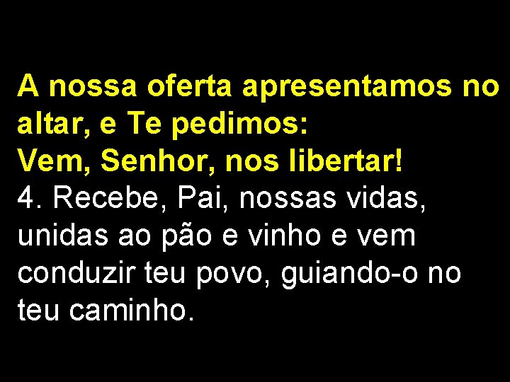 A nossa oferta apresentamos no altar, e Te pedimos: Vem, Senhor, nos libertar! 4.