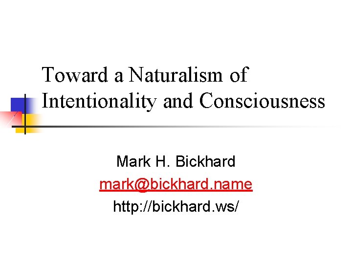 Toward a Naturalism of Intentionality and Consciousness Mark H. Bickhard mark@bickhard. name http: //bickhard.