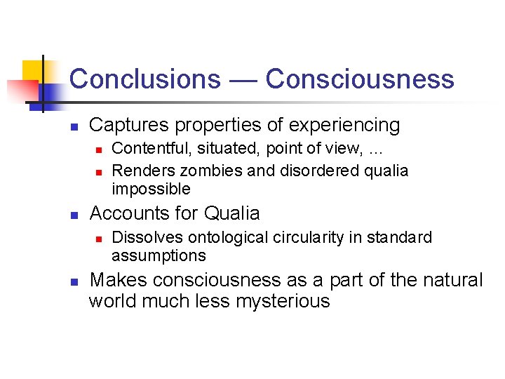 Conclusions — Consciousness n Captures properties of experiencing n n n Accounts for Qualia