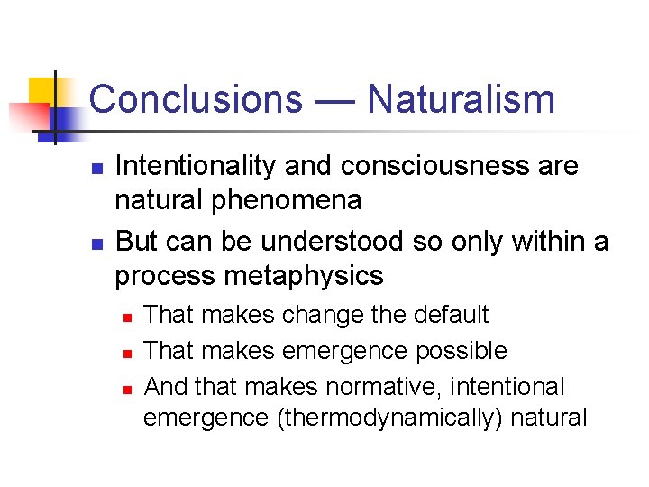 Conclusions — Naturalism n n Intentionality and consciousness are natural phenomena But can be