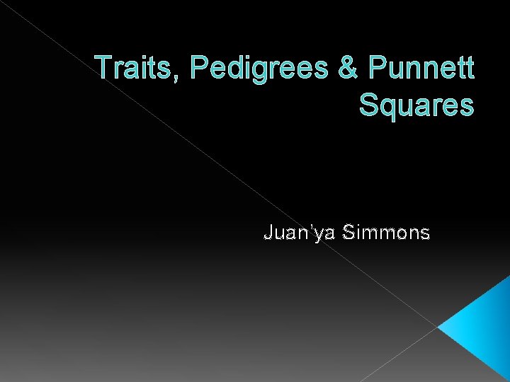 Traits, Pedigrees & Punnett Squares Juan’ya Simmons 