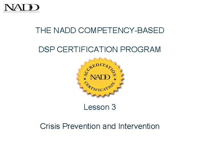 THE NADD COMPETENCY-BASED DSP CERTIFICATION PROGRAM Lesson 3 Crisis Prevention and Intervention 