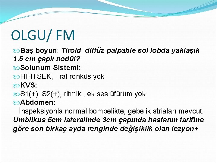 OLGU/ FM Baş boyun: Tiroid diffüz palpable sol lobda yaklaşık 1. 5 cm çaplı