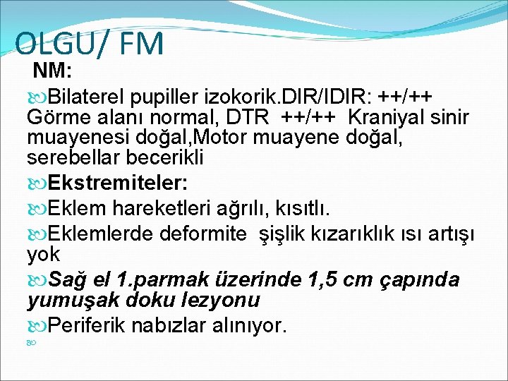 OLGU/ FM NM: Bilaterel pupiller izokorik. DIR/IDIR: ++/++ Görme alanı normal, DTR ++/++ Kraniyal