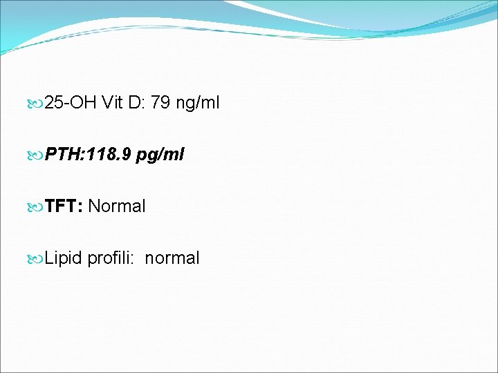  25 -OH Vit D: 79 ng/ml PTH: 118. 9 pg/ml TFT: Normal Lipid