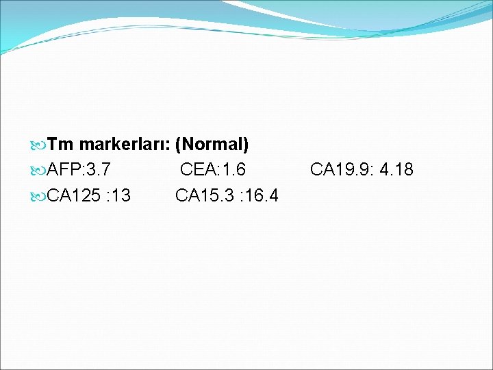  Tm markerları: (Normal) AFP: 3. 7 CEA: 1. 6 CA 19. 9: 4.