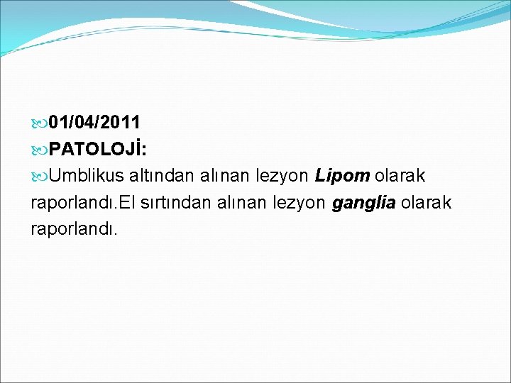  01/04/2011 PATOLOJİ: Umblikus altından alınan lezyon Lipom olarak raporlandı. El sırtından alınan lezyon