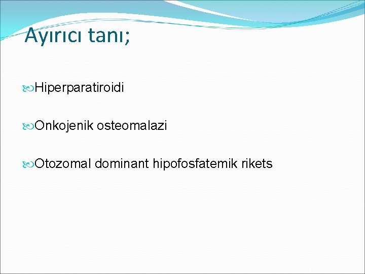 Ayırıcı tanı; Hiperparatiroidi Onkojenik osteomalazi Otozomal dominant hipofosfatemik rikets 