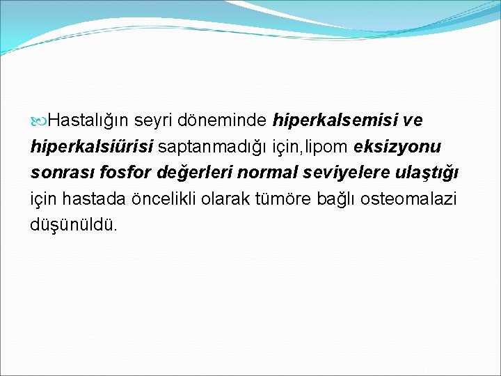  Hastalığın seyri döneminde hiperkalsemisi ve hiperkalsiürisi saptanmadığı için, lipom eksizyonu sonrası fosfor değerleri