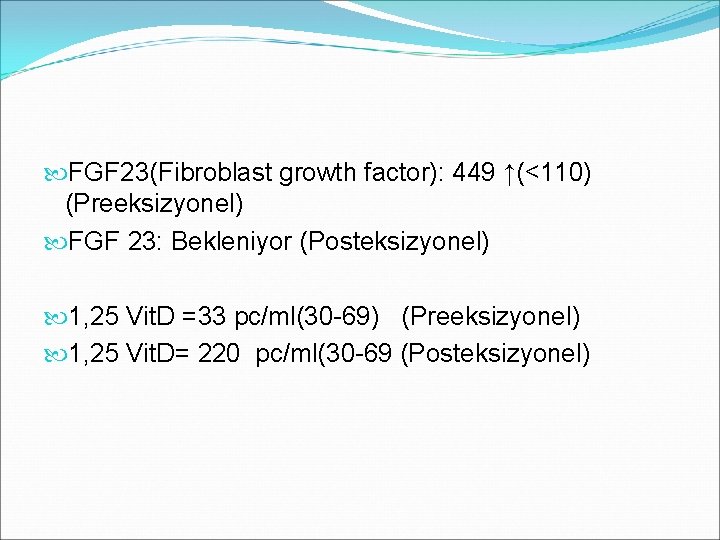  FGF 23(Fibroblast growth factor): 449 ↑(<110) (Preeksizyonel) FGF 23: Bekleniyor (Posteksizyonel) 1, 25