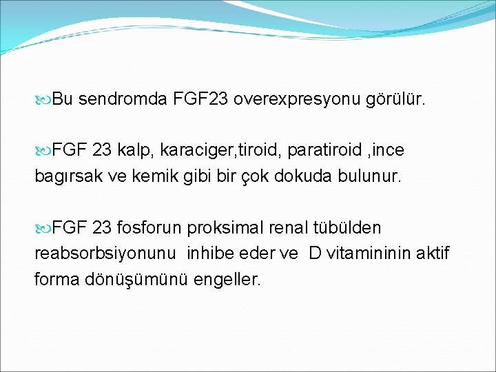  Bu sendromda FGF 23 overexpresyonu görülür. FGF 23 kalp, karaciger, tiroid, paratiroid ,