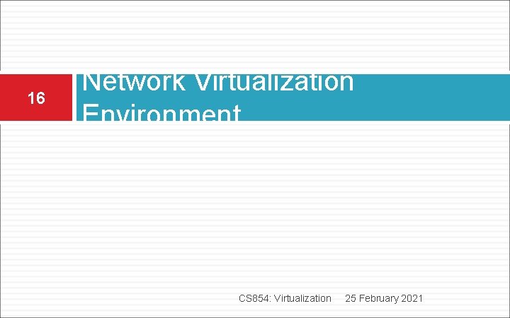 16 Network Virtualization Environment CS 854: Virtualization 25 February 2021 16 Network Virtualization Environment CS 854: Virtualization 25 February 2021