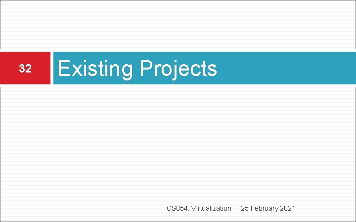 32 Existing Projects CS 854: Virtualization 25 February 2021 32 Existing Projects CS 854: Virtualization 25 February 2021