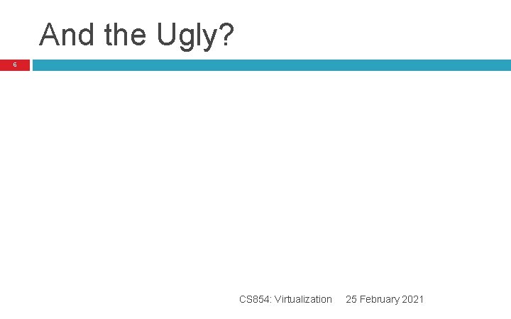And the Ugly? 6 CS 854: Virtualization 25 February 2021 And the Ugly? 6 CS 854: Virtualization 25 February 2021