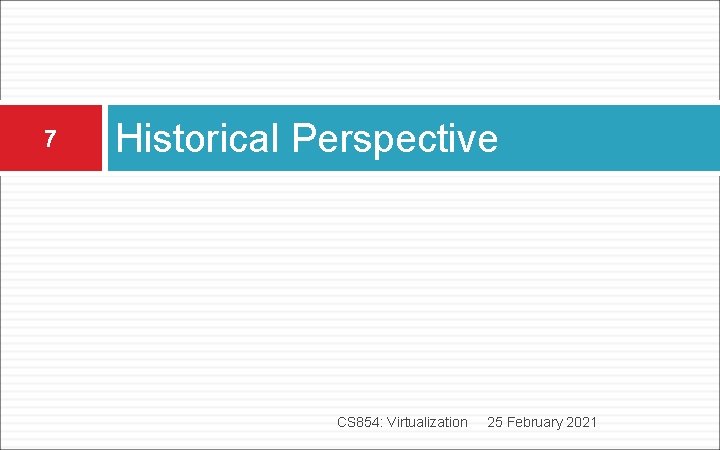 7 Historical Perspective CS 854: Virtualization 25 February 2021 7 Historical Perspective CS 854: Virtualization 25 February 2021