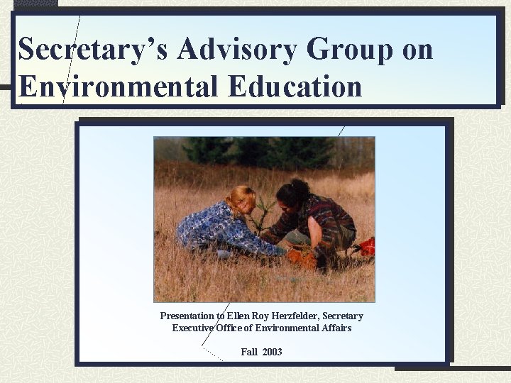 Secretary’s Advisory Group on Environmental Education Presentation to Ellen Roy Herzfelder, Secretary Executive Office