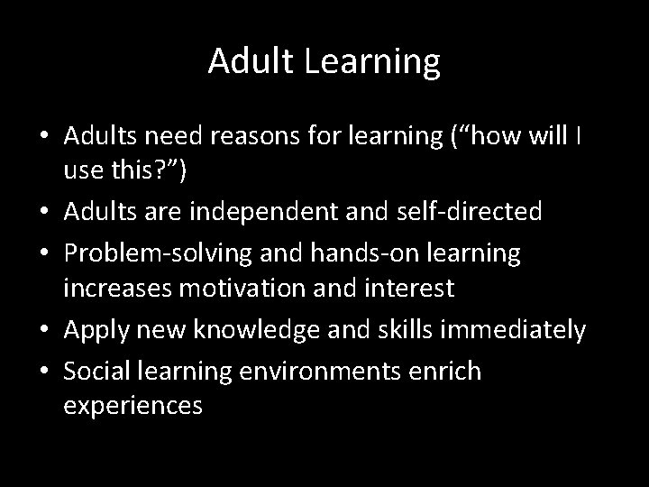 Adult Learning • Adults need reasons for learning (“how will I use this? ”)