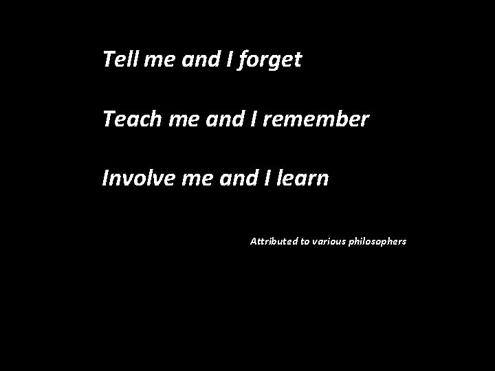 Tell me and I forget Teach me and I remember Involve me and I