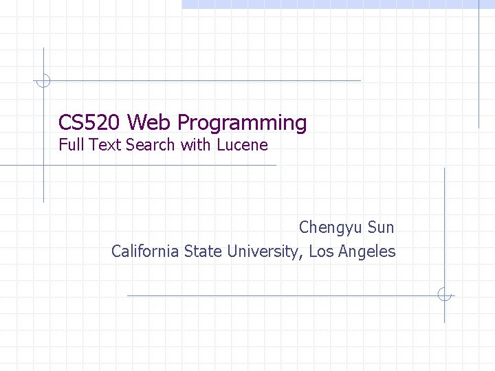 CS 520 Web Programming Full Text Search with Lucene Chengyu Sun California State University,