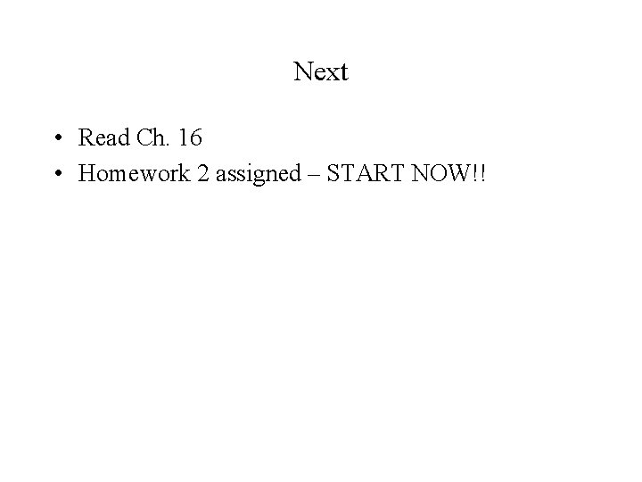 Next • Read Ch. 16 • Homework 2 assigned – START NOW!! 
